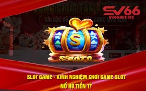 Slot Game - Kinh Nghiệm Chơi Game Slot Nổ Hũ Tiền Tỷ